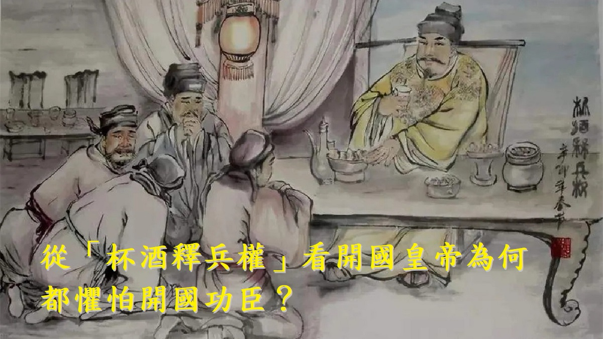 從「杯酒釋兵權」看開國皇帝為何都懼怕開國功臣？